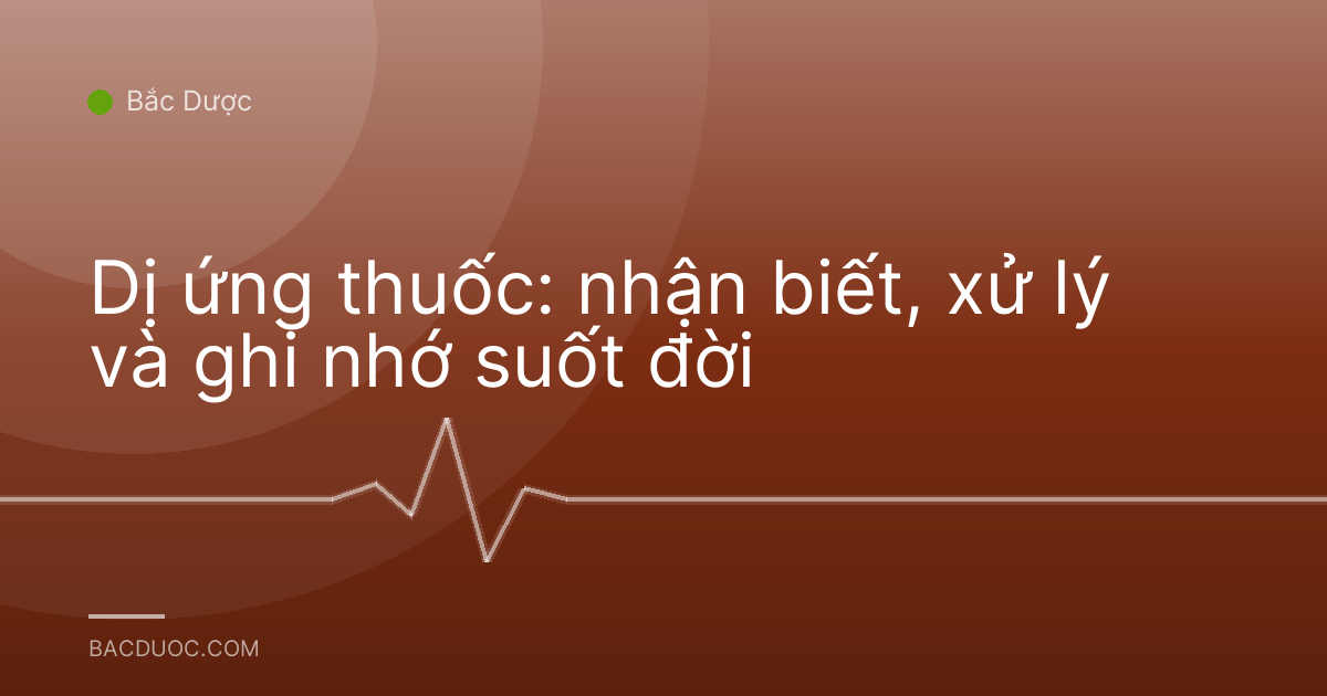 Dị ứng thuốc: nhận biết, xử lý và ghi nhớ suốt đời