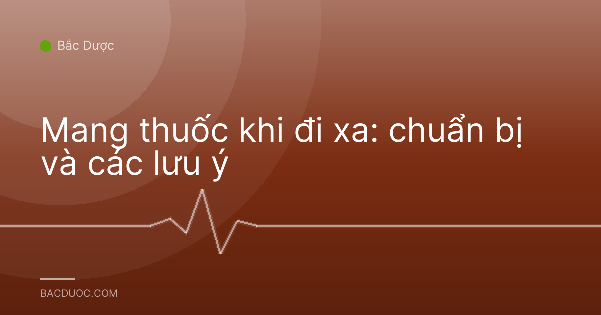 Mang thuốc khi đi xa: chuẩn bị và các lưu ý