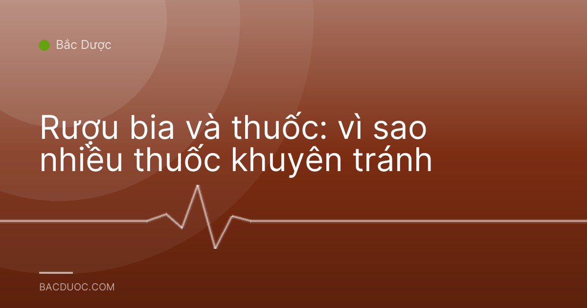Rượu bia và thuốc: vì sao nhiều thuốc khuyên tránh