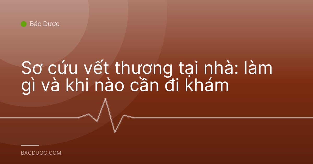 Sơ cứu vết thương tại nhà: làm gì và khi nào cần đi khám