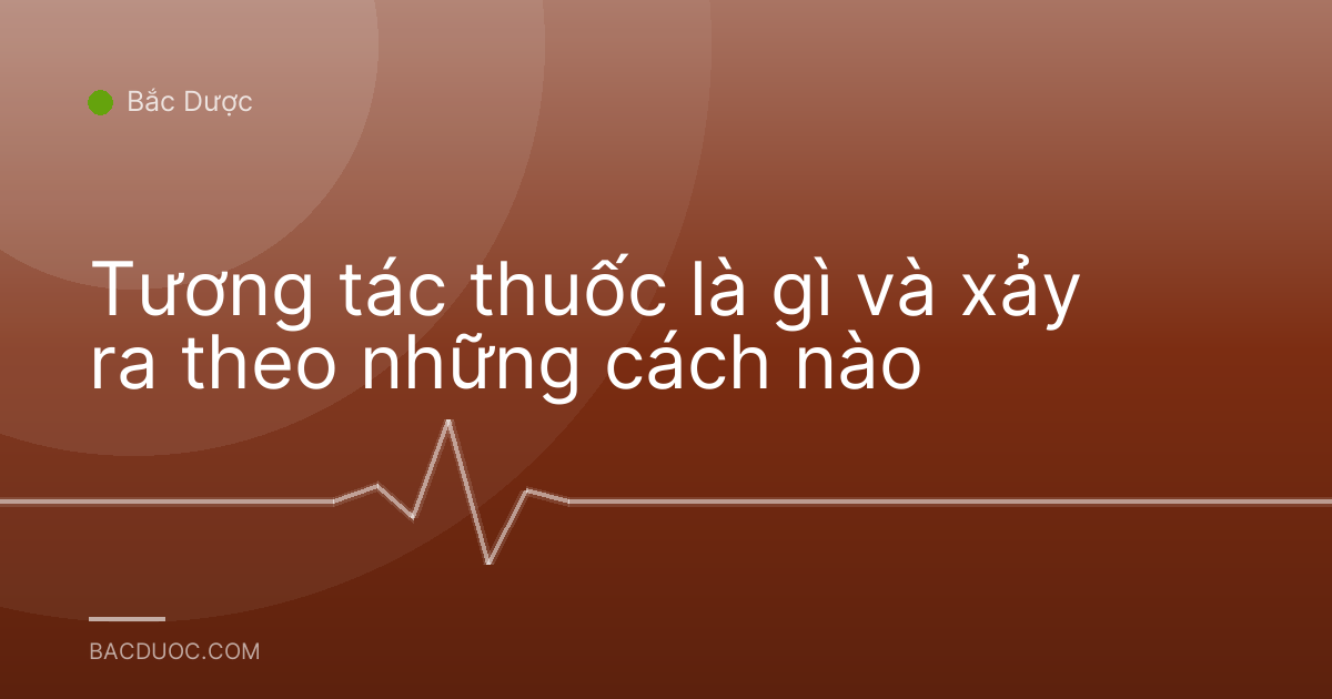 Tương tác thuốc là gì và xảy ra theo những cách nào