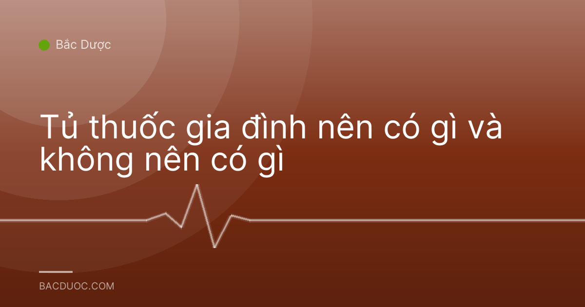 Tủ thuốc gia đình nên có gì và không nên có gì