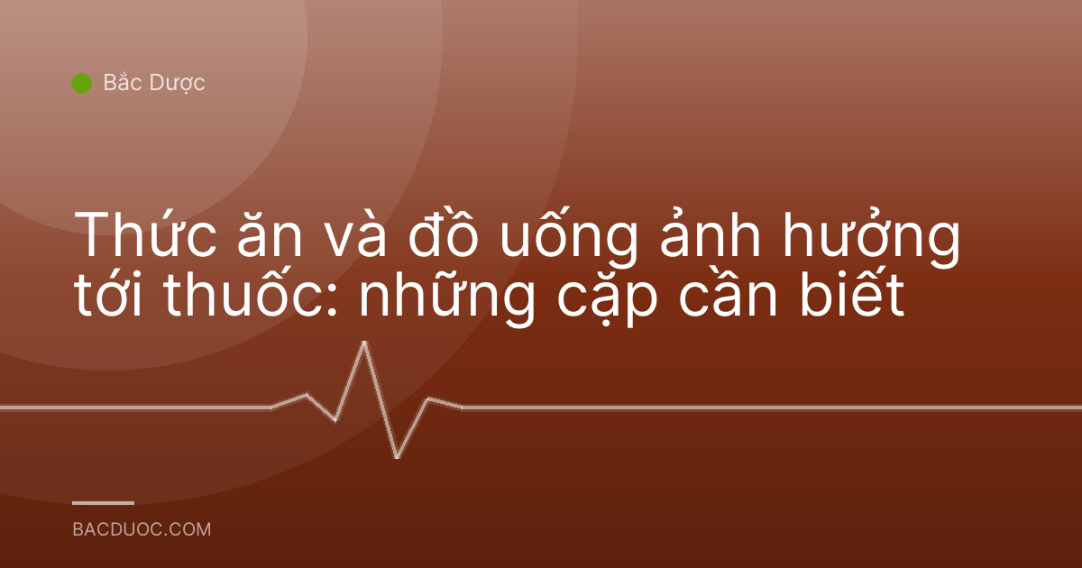 Thức ăn và đồ uống ảnh hưởng tới thuốc: những cặp cần biết