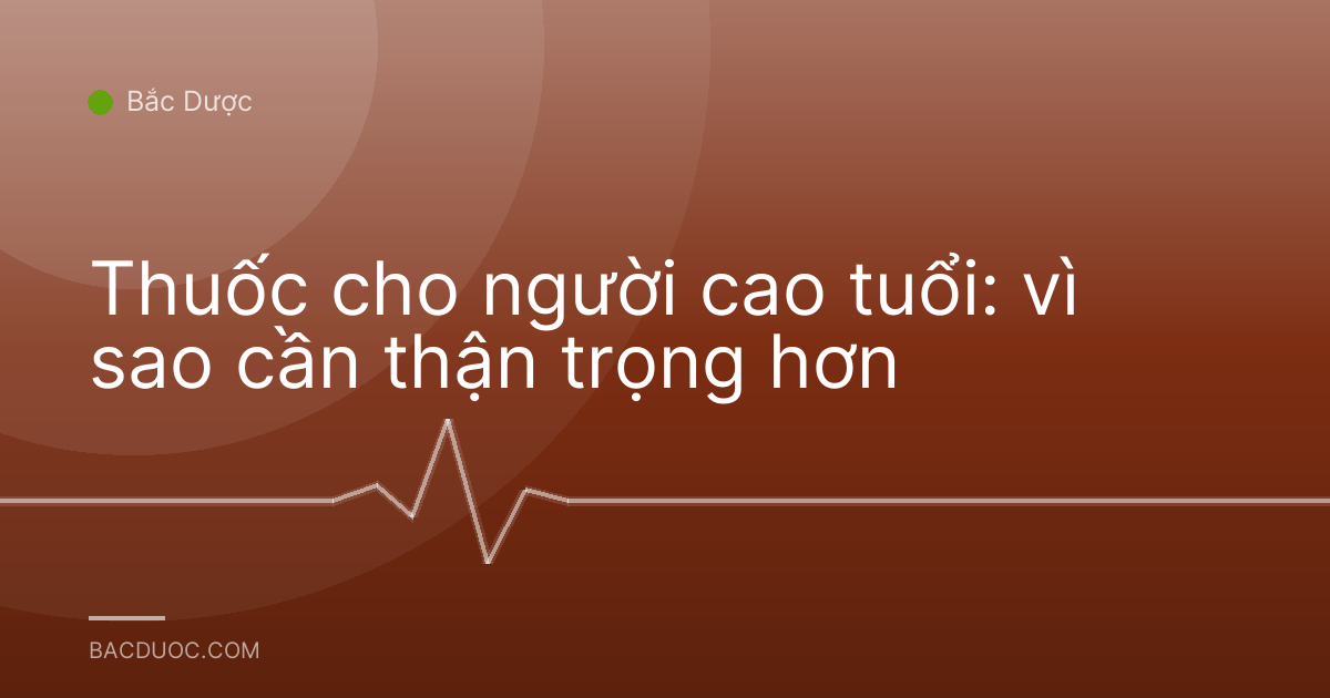 Thuốc cho người cao tuổi: vì sao cần thận trọng hơn