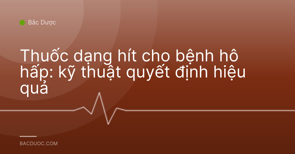 Thuốc dạng hít cho bệnh hô hấp: kỹ thuật quyết định hiệu quả