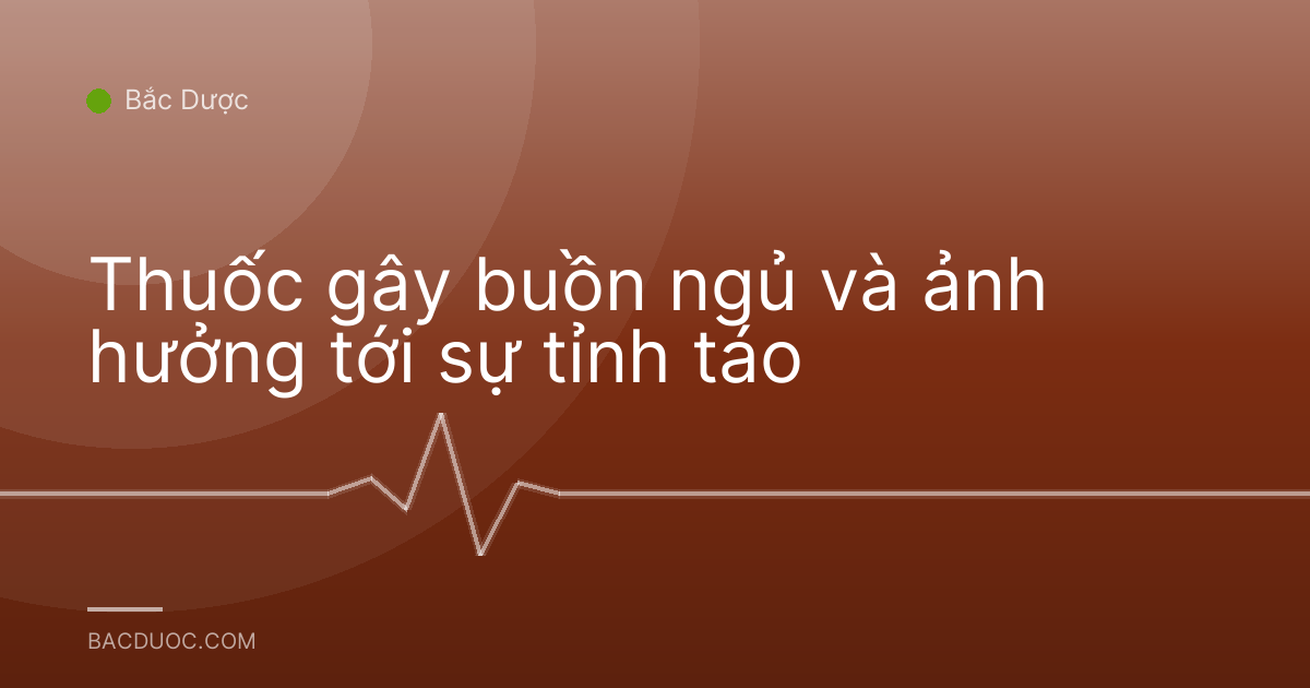 Thuốc gây buồn ngủ và ảnh hưởng tới sự tỉnh táo