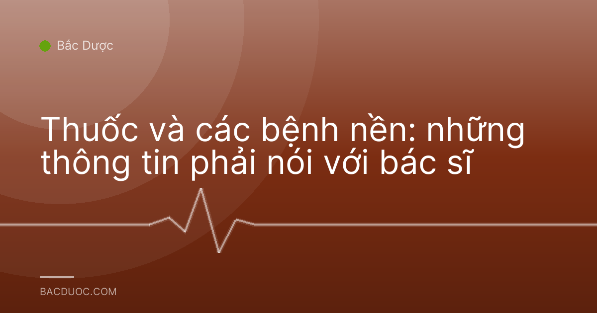 Thuốc và các bệnh nền: những thông tin phải nói với bác sĩ