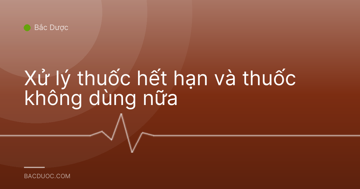 Xử lý thuốc hết hạn và thuốc không dùng nữa